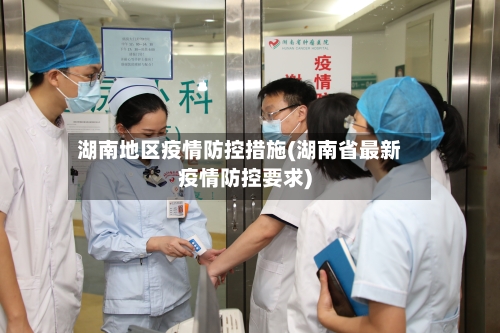 湖南地区疫情防控措施(湖南省最新疫情防控要求)