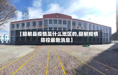 【额敏县疫情是什么地区的,额敏疫情防控最新消息】