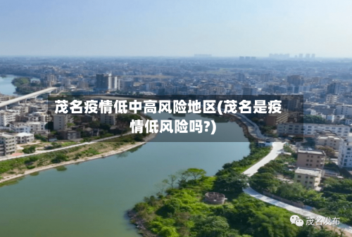 茂名疫情低中高风险地区(茂名是疫情低风险吗?)