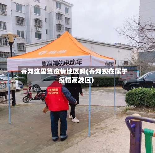 香河这里算疫情地区吗(香河现在属于疫情高发区)-第2张图片