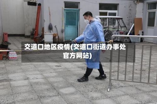 交道口地区疫情(交道口街道办事处官方网站)