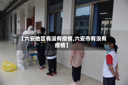 【六安地区有没有疫情,六安市有没有疫情】