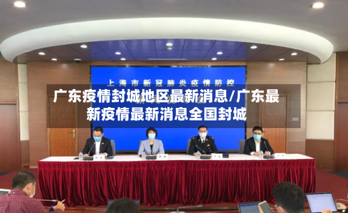 广东疫情封城地区最新消息/广东最新疫情最新消息全国封城-第2张图片