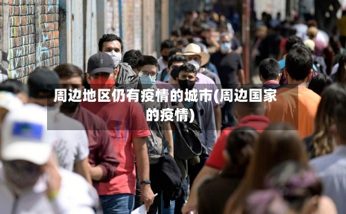 周边地区仍有疫情的城市(周边国家的疫情)-第2张图片