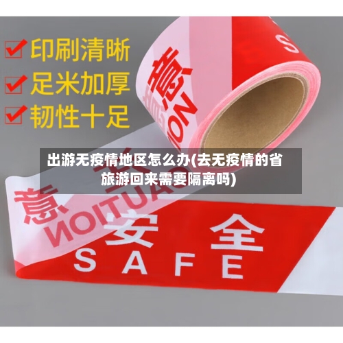 出游无疫情地区怎么办(去无疫情的省旅游回来需要隔离吗)-第2张图片