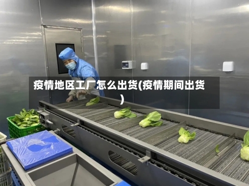 疫情地区工厂怎么出货(疫情期间出货)-第3张图片