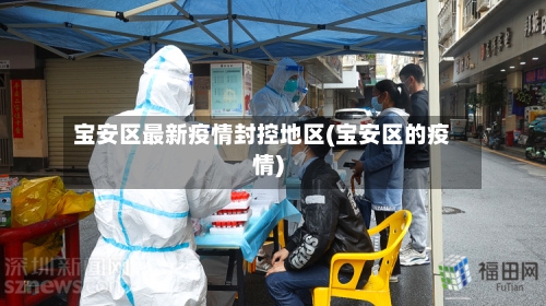 宝安区最新疫情封控地区(宝安区的疫情)