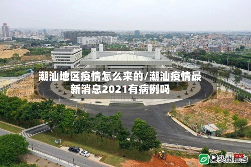 潮汕地区疫情怎么来的/潮汕疫情最新消息2021有病例吗-第2张图片