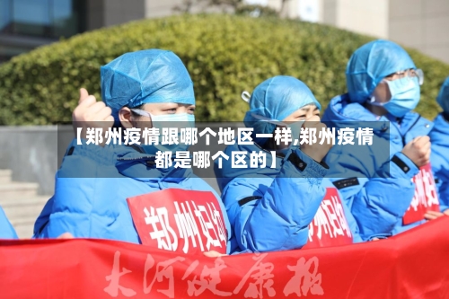 【郑州疫情跟哪个地区一样,郑州疫情都是哪个区的】-第2张图片