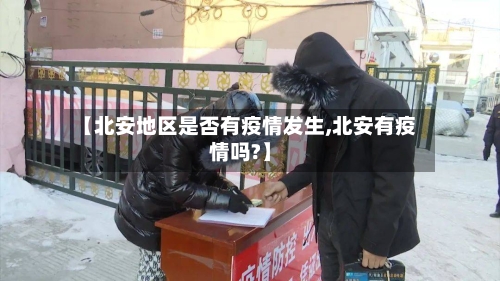 【北安地区是否有疫情发生,北安有疫情吗?】-第2张图片