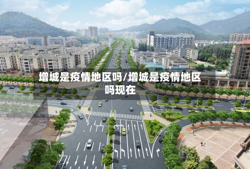 增城是疫情地区吗/增城是疫情地区吗现在