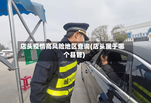 店头疫情高风险地区查询(店头属于哪个县管)-第2张图片