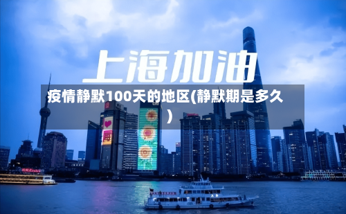 疫情静默100天的地区(静默期是多久)