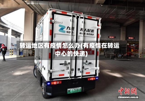 转运地区有疫情怎么办(有疫情在转运中心的快递)