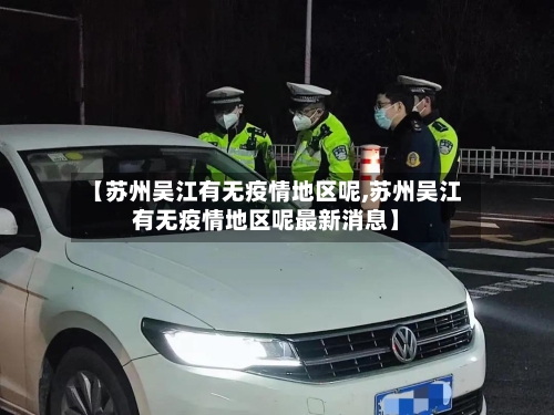 【苏州吴江有无疫情地区呢,苏州吴江有无疫情地区呢最新消息】