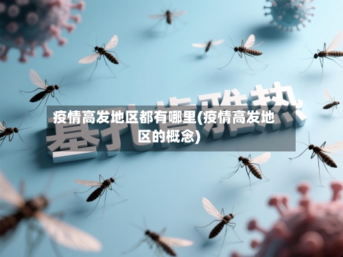 疫情高发地区都有哪里(疫情高发地区的概念)