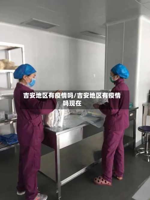 吉安地区有疫情吗/吉安地区有疫情吗现在-第3张图片