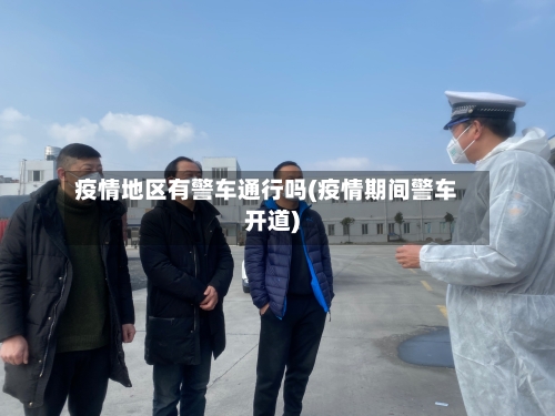 疫情地区有警车通行吗(疫情期间警车开道)