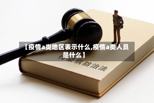 【疫情a类地区表示什么,疫情a类人员是什么】-第3张图片