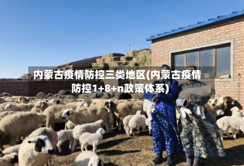 内蒙古疫情防控三类地区(内蒙古疫情防控1+8+n政策体系)-第2张图片