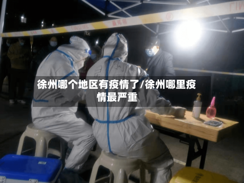 徐州哪个地区有疫情了/徐州哪里疫情最严重-第3张图片