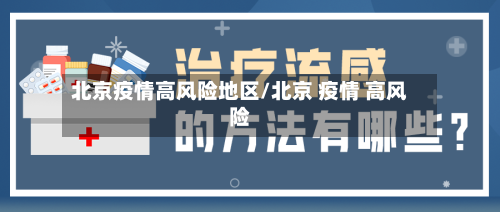 北京疫情高风险地区/北京 疫情 高风险