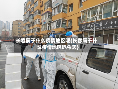 长春属于什么疫情地区呢(长春属于什么疫情地区呢今天)-第2张图片