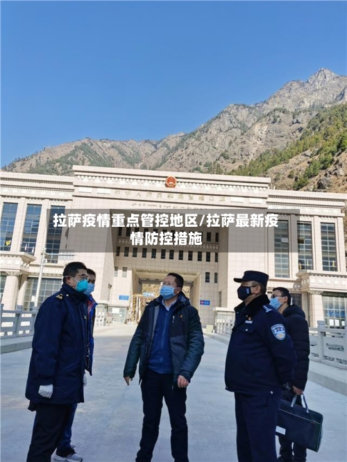 拉萨疫情重点管控地区/拉萨最新疫情防控措施