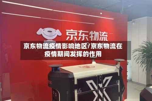 京东物流疫情影响地区/京东物流在疫情期间发挥的作用