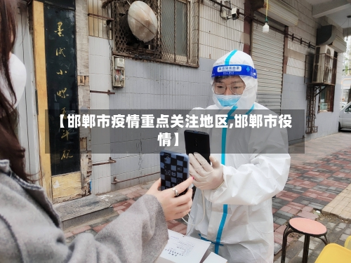 【邯郸市疫情重点关注地区,邯郸市役情】
