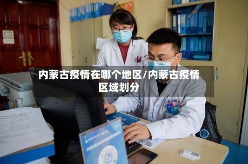 内蒙古疫情在哪个地区/内蒙古疫情区域划分-第2张图片