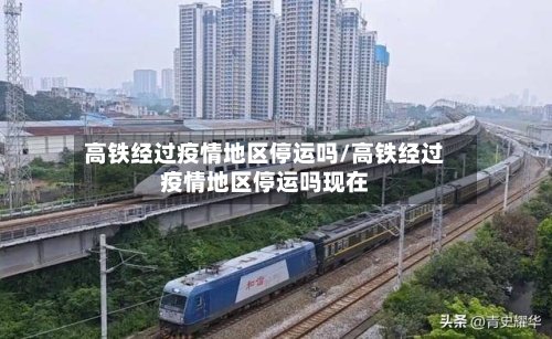 高铁经过疫情地区停运吗/高铁经过疫情地区停运吗现在-第2张图片