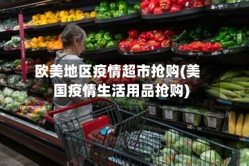 欧美地区疫情超市抢购(美国疫情生活用品抢购)-第2张图片