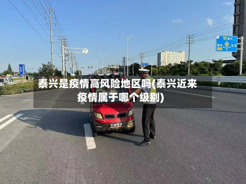 泰兴是疫情高风险地区吗(泰兴近来疫情属于哪个级别)