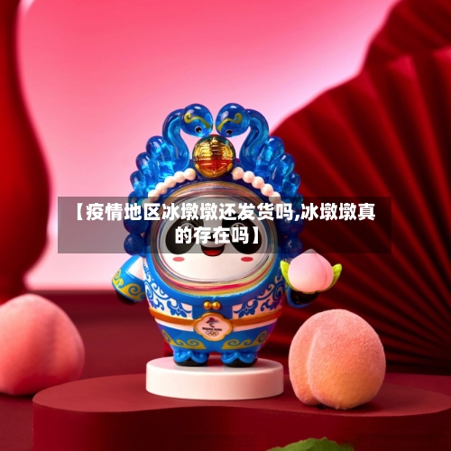 【疫情地区冰墩墩还发货吗,冰墩墩真的存在吗】