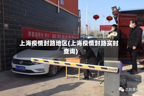 上海疫情封路地区(上海疫情封路实时查询)