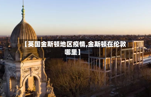 【英国金斯顿地区疫情,金斯顿在伦敦哪里】