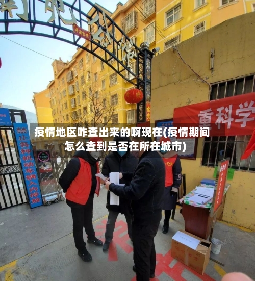 疫情地区咋查出来的啊现在(疫情期间怎么查到是否在所在城市)
