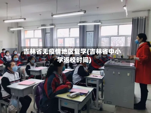 吉林省无疫情地区复学(吉林省中小学返校时间)
