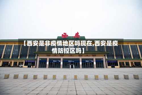 【西安是非疫情地区吗现在,西安是疫情防控区吗】-第2张图片