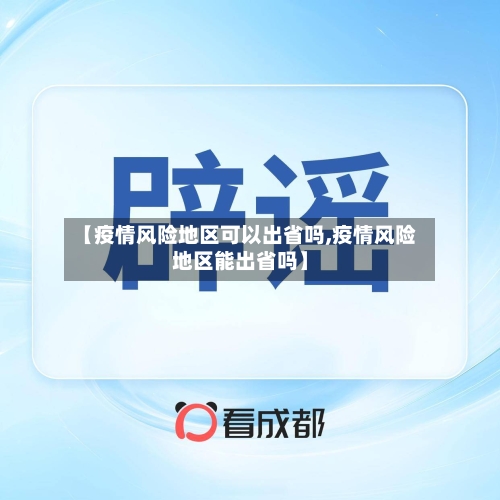 【疫情风险地区可以出省吗,疫情风险地区能出省吗】-第2张图片