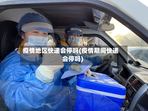 疫情地区快递会停吗(疫情期间快递会停吗)-第3张图片