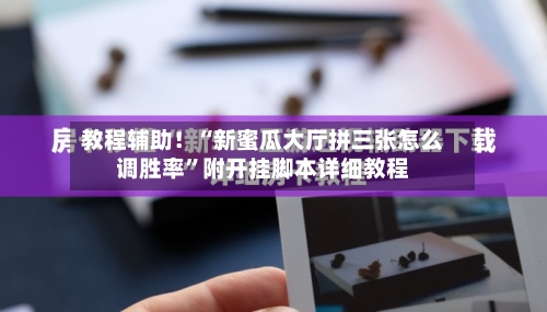 教程辅助!“新蜜瓜大厅拼三张怎么调胜率”附开挂脚本详细教程
