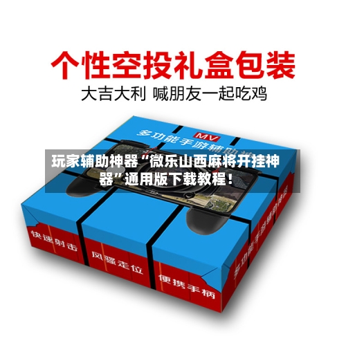 玩家辅助神器“微乐山西麻将开挂神器”通用版下载教程!