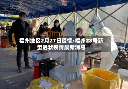 福州地区2月27日疫情/福州28号新型冠状疫情最新消息-第3张图片