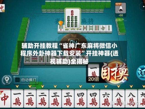 辅助开挂教程“雀神广东麻将微信小程序外卦神器下载安装”开挂神器{透视辅助}全揭秘-第2张图片