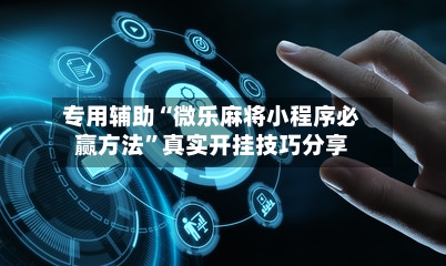 专用辅助“微乐麻将小程序必赢方法”真实开挂技巧分享-第3张图片