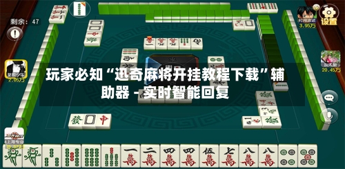 玩家必知“迅奇麻将开挂教程下载”辅助器 - 实时智能回复-第3张图片