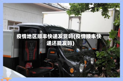 疫情地区顺丰快递发货吗(疫情顺丰快递还能发吗)