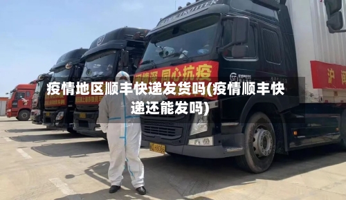 疫情地区顺丰快递发货吗(疫情顺丰快递还能发吗)-第3张图片